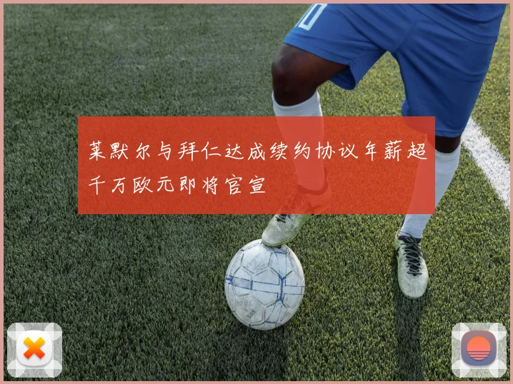 莱默尔与拜仁达成续约协议年薪超千万欧元即将官宣