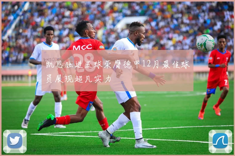 凯恩独进五球荣膺德甲12月最佳球员展现超凡实力