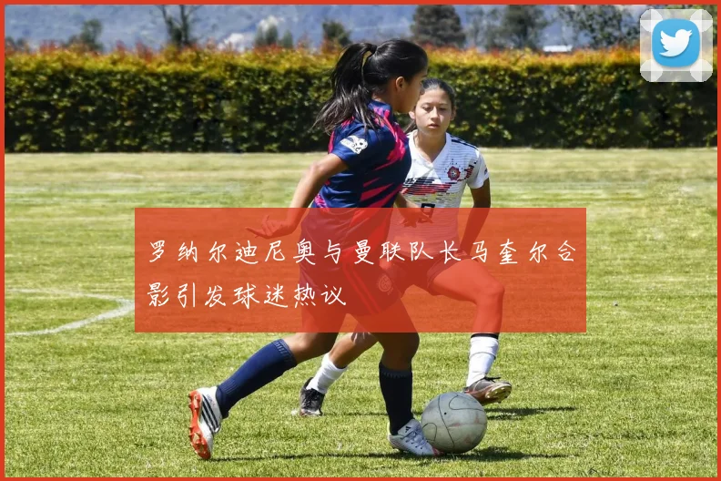 罗纳尔迪尼奥与曼联队长马奎尔合影引发球迷热议