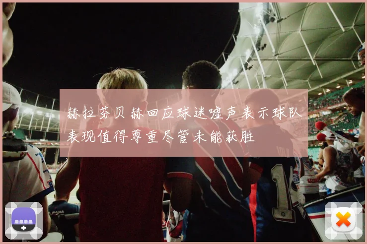 赫拉芬贝赫回应球迷嘘声表示球队表现值得尊重尽管未能获胜