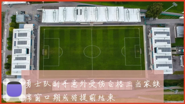 勇士队副手意外受伤合格三当家缺席窗口期或将提前结束