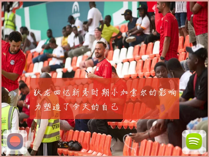 狄龙回忆新秀时期小加索尔的影响力塑造了今天的自己